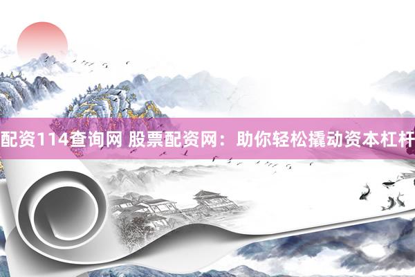 配资114查询网 股票配资网：助你轻松撬动资本杠杆