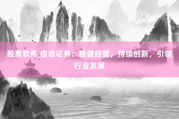 股票软件 信诚证券：稳健经营，持续创新，引领行业发展