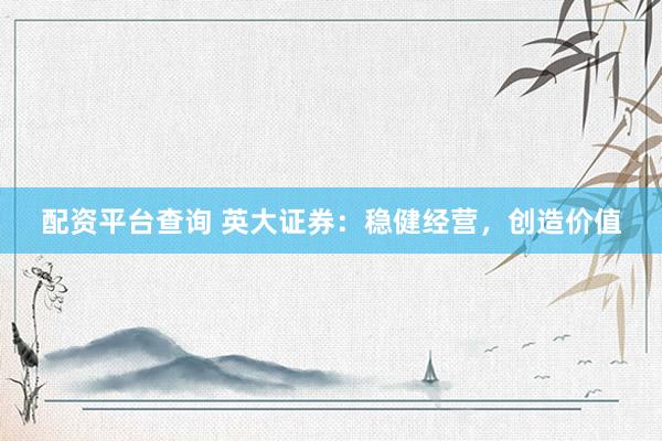 配资平台查询 英大证券：稳健经营，创造价值