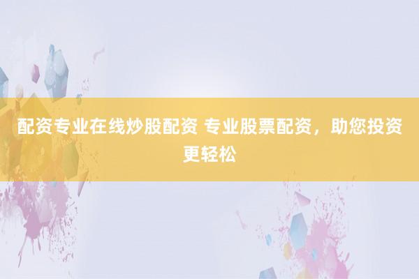 配资专业在线炒股配资 专业股票配资，助您投资更轻松