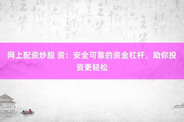 网上配资炒股 资：安全可靠的资金杠杆，助你投资更轻松