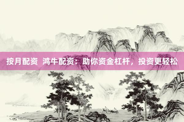 按月配资  鸿牛配资：助你资金杠杆，投资更轻松