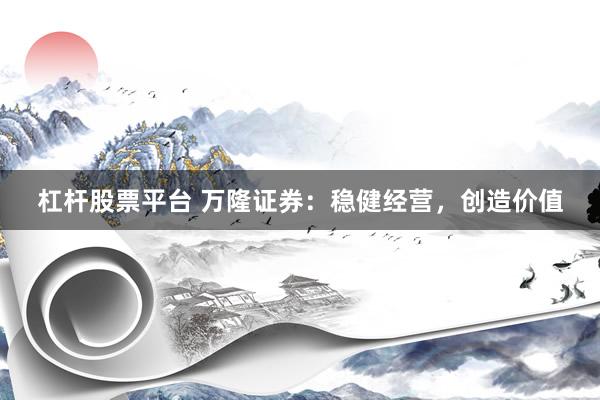 杠杆股票平台 万隆证券：稳健经营，创造价值