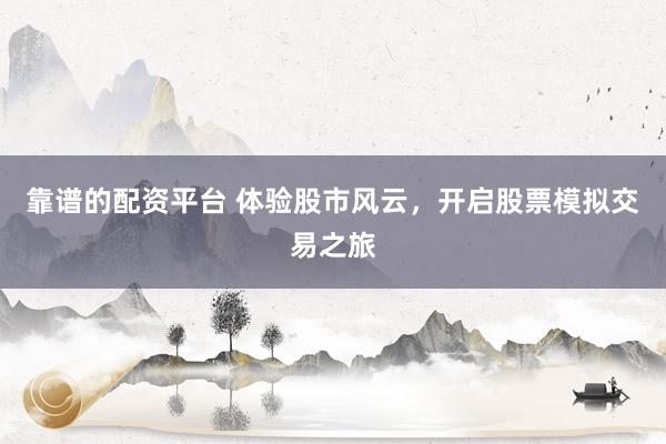 靠谱的配资平台 体验股市风云，开启股票模拟交易之旅