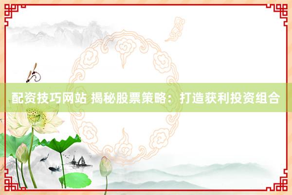 配资技巧网站 揭秘股票策略：打造获利投资组合