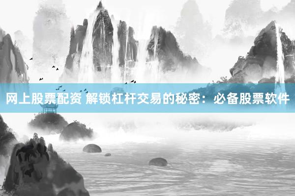 网上股票配资 解锁杠杆交易的秘密：必备股票软件