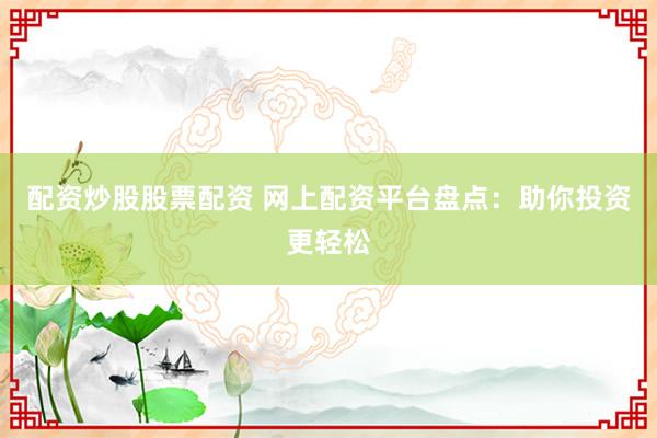 配资炒股股票配资 网上配资平台盘点：助你投资更轻松