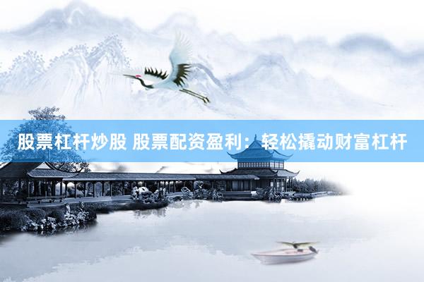 股票杠杆炒股 股票配资盈利：轻松撬动财富杠杆