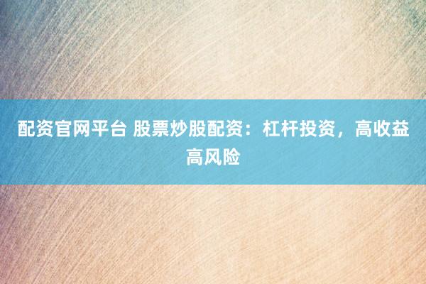 配资官网平台 股票炒股配资：杠杆投资，高收益高风险