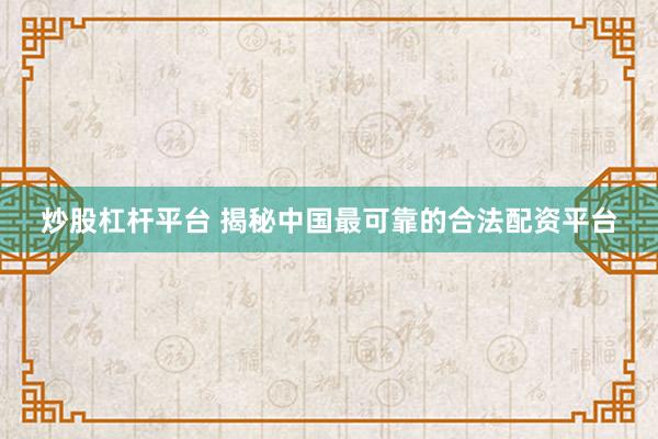炒股杠杆平台 揭秘中国最可靠的合法配资平台