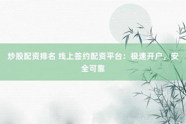 炒股配资排名 线上签约配资平台：极速开户，安全可靠
