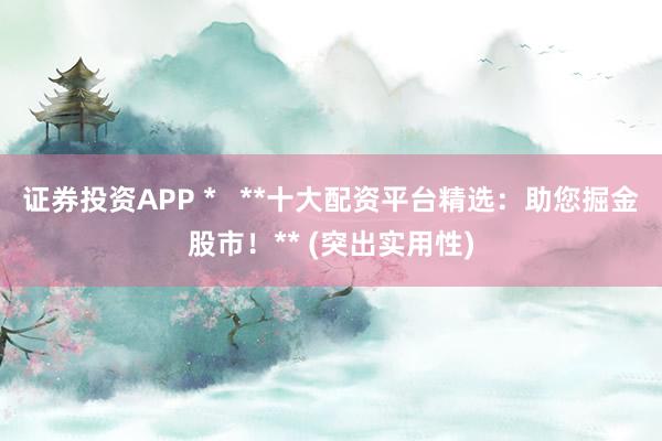 证券投资APP *   **十大配资平台精选：助您掘金股市！** (突出实用性)