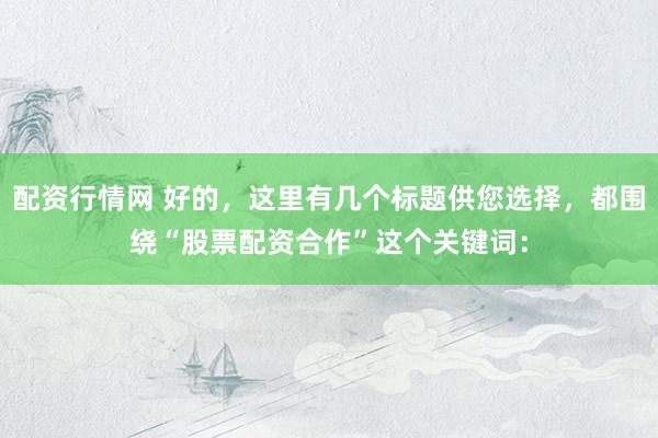 配资行情网 好的，这里有几个标题供您选择，都围绕“股票配资合作”这个关键词：