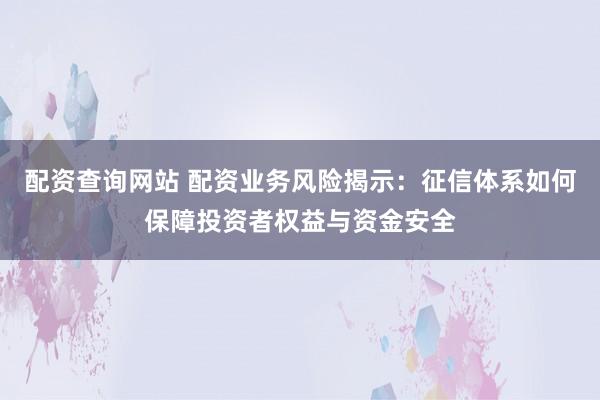 配资查询网站 配资业务风险揭示：征信体系如何保障投资者权益与资金安全