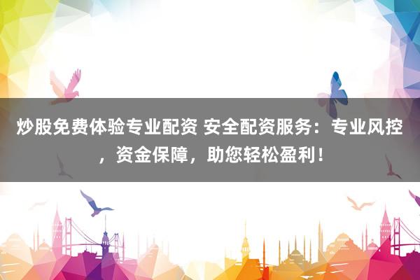 炒股免费体验专业配资 安全配资服务：专业风控，资金保障，助您轻松盈利！