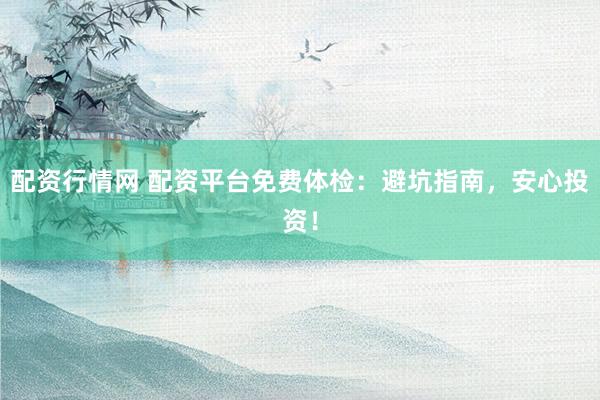 配资行情网 配资平台免费体检：避坑指南，安心投资！