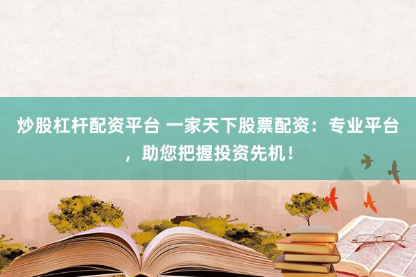 炒股杠杆配资平台 一家天下股票配资：专业平台，助您把握投资先机！