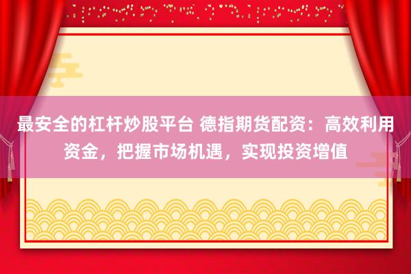 最安全的杠杆炒股平台 德指期货配资：高效利用资金，把握市场机遇，实现投资增值