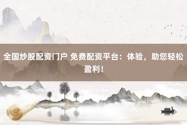 全国炒股配资门户 免费配资平台：体验，助您轻松盈利！
