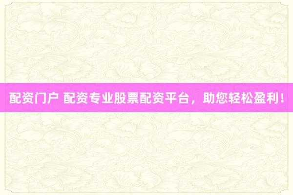 配资门户 配资专业股票配资平台，助您轻松盈利！