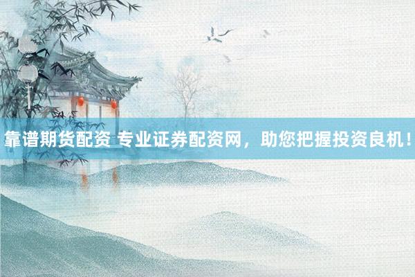 靠谱期货配资 专业证券配资网，助您把握投资良机！