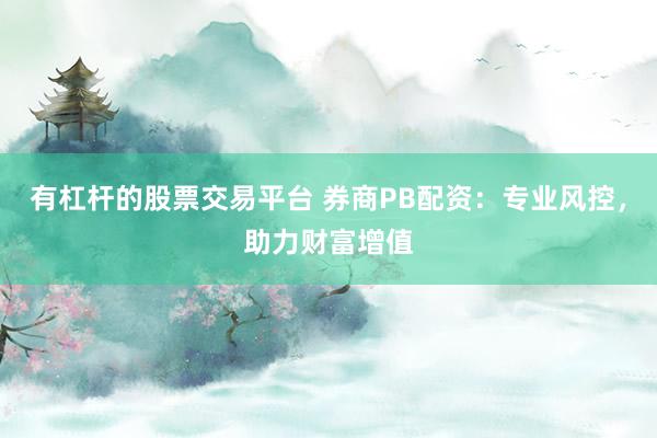 有杠杆的股票交易平台 券商PB配资：专业风控，助力财富增值