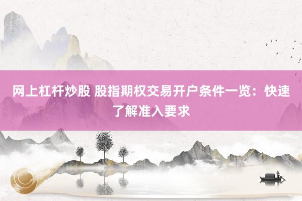 网上杠杆炒股 股指期权交易开户条件一览：快速了解准入要求