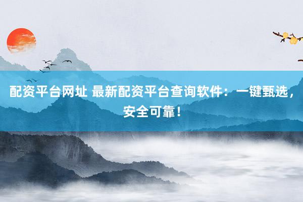配资平台网址 最新配资平台查询软件：一键甄选，安全可靠！