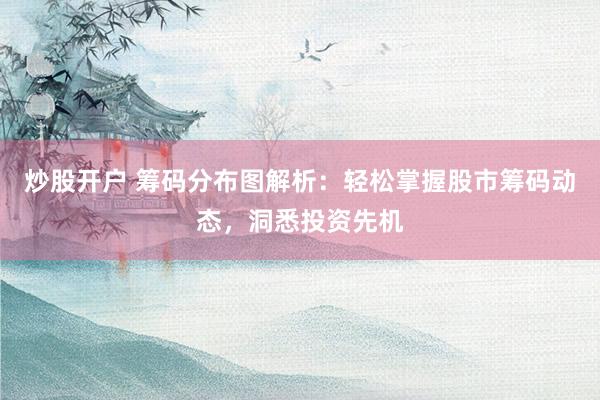 炒股开户 筹码分布图解析：轻松掌握股市筹码动态，洞悉投资先机