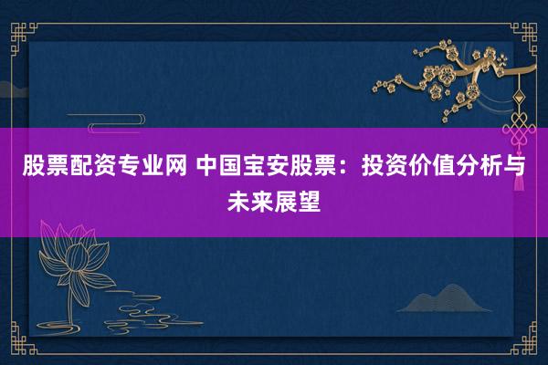 股票配资专业网 中国宝安股票：投资价值分析与未来展望
