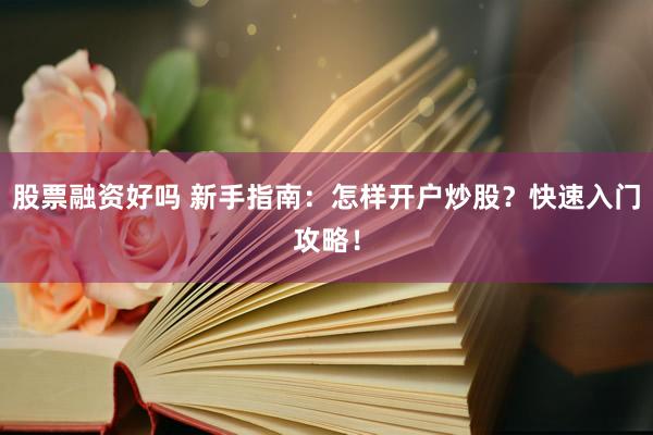 股票融资好吗 新手指南：怎样开户炒股？快速入门攻略！