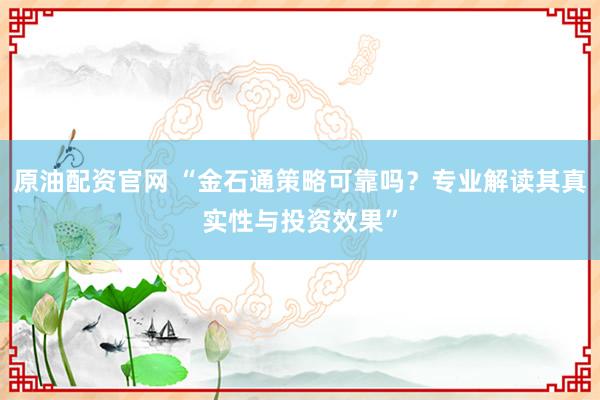原油配资官网 “金石通策略可靠吗？专业解读其真实性与投资效果”