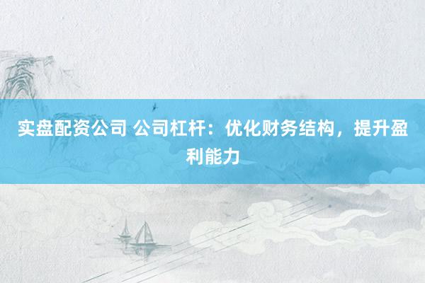 实盘配资公司 公司杠杆：优化财务结构，提升盈利能力