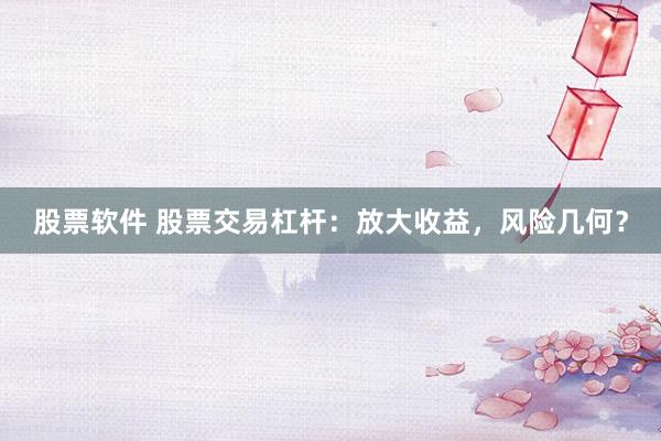 股票软件 股票交易杠杆：放大收益，风险几何？
