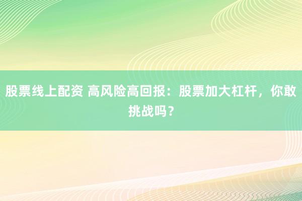 股票线上配资 高风险高回报：股票加大杠杆，你敢挑战吗？