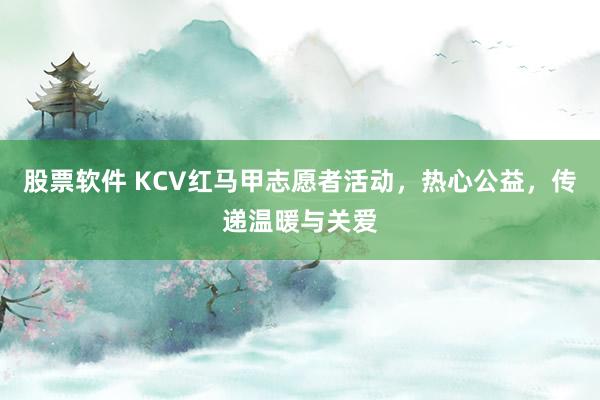 股票软件 KCV红马甲志愿者活动，热心公益，传递温暖与关爱