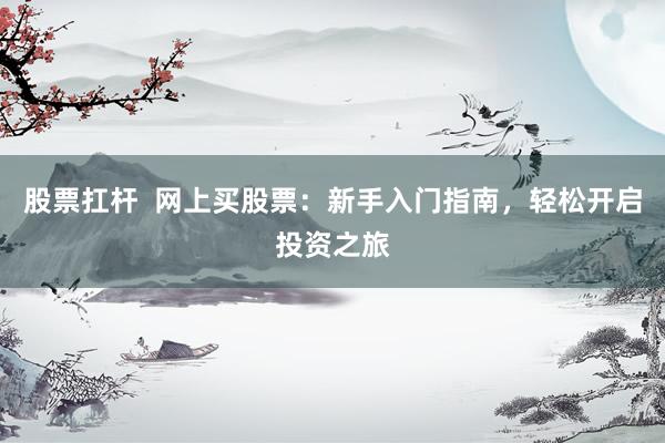 股票扛杆  网上买股票：新手入门指南，轻松开启投资之旅