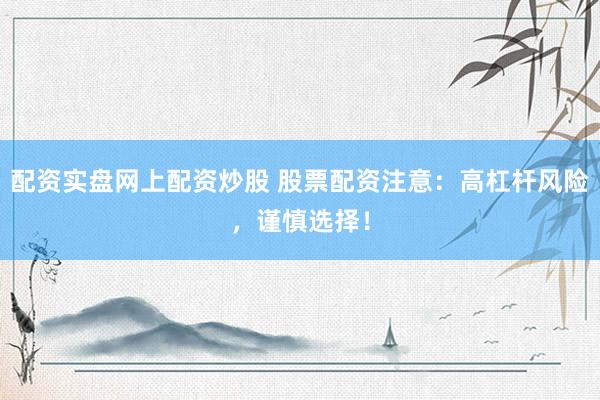 配资实盘网上配资炒股 股票配资注意：高杠杆风险，谨慎选择！