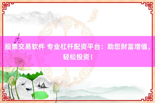 股票交易软件 专业杠杆配资平台：助您财富增值，轻松投资！