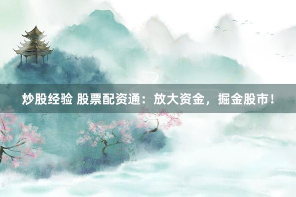 炒股经验 股票配资通：放大资金，掘金股市！
