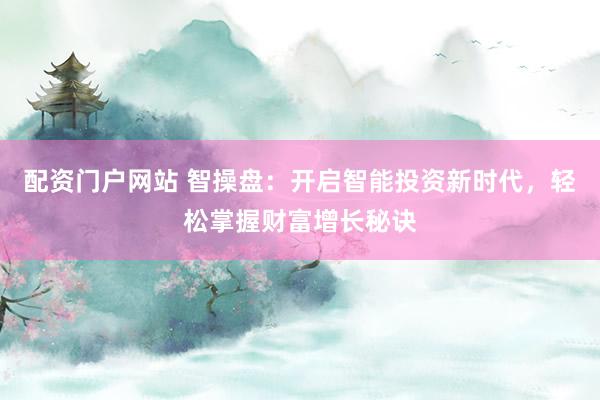 配资门户网站 智操盘：开启智能投资新时代，轻松掌握财富增长秘诀