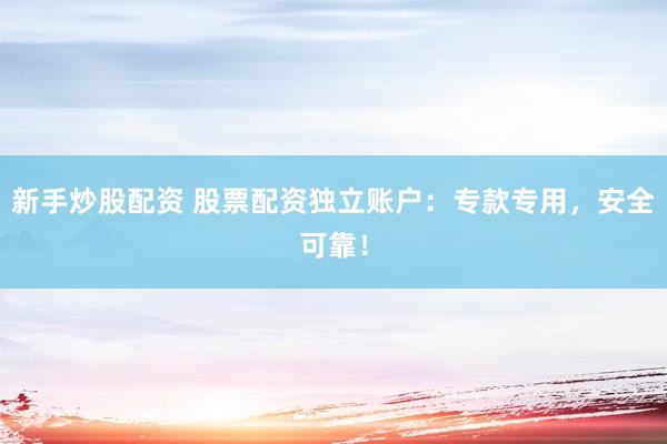 新手炒股配资 股票配资独立账户：专款专用，安全可靠！