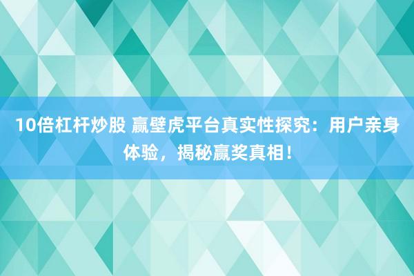 10倍杠杆炒股 赢壁虎平台真实性探究：用户亲身体验，揭秘赢奖真相！