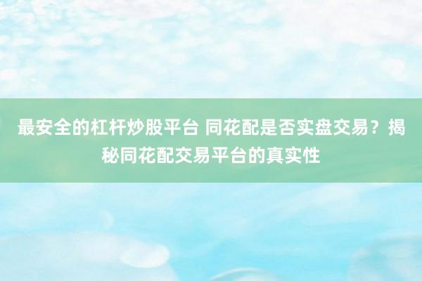 最安全的杠杆炒股平台 同花配是否实盘交易？揭秘同花配交易平台的真实性