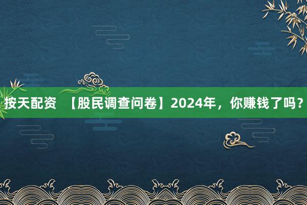 按天配资  【股民调查问卷】2024年，你赚钱了吗？
