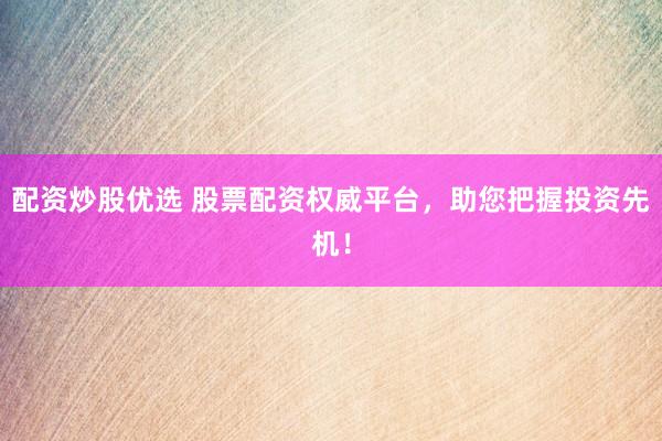 配资炒股优选 股票配资权威平台，助您把握投资先机！