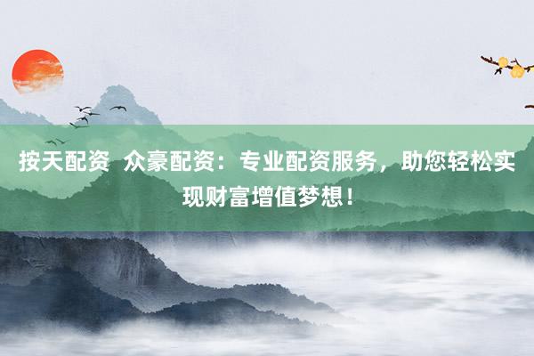 按天配资  众豪配资：专业配资服务，助您轻松实现财富增值梦想！