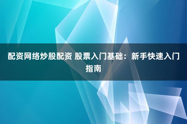 配资网络炒股配资 股票入门基础：新手快速入门指南