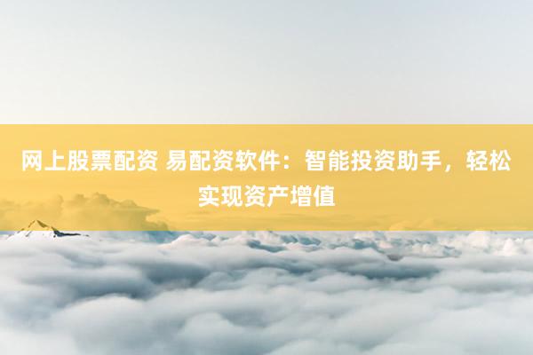 网上股票配资 易配资软件:智能投资助手,轻松实现资产增值