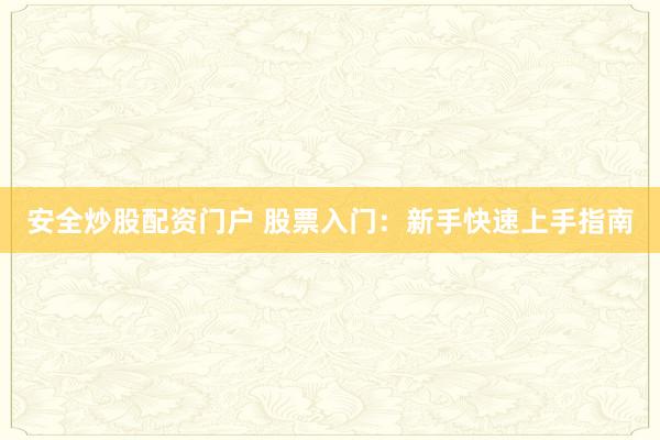 安全炒股配资门户 股票入门:新手快速上手指南